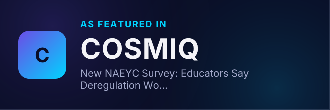 New NAEYC Survey: Educators Say Deregulation Would Push Them Out of Early Childhood Education — Featured in COSMIQ